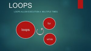 LOOPS ALLOW EXECUTION A MULTIPLE TIMES for loops