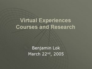 Virtual Experiences Courses and Research Benjamin Lok March