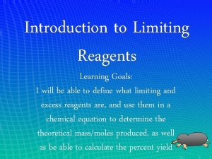 Introduction to Limiting Reagents Learning Goals I will