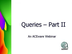 Queries Part II An ACEware Webinar Todays Agenda