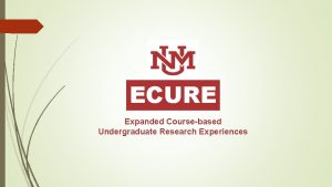 ECURE Expanded Coursebased Undergraduate Research Experiences ECURE OVERVIEW
