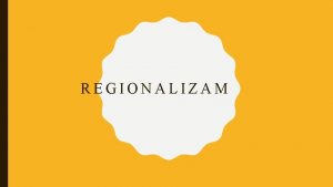 REGIONALIZAM REGIONALIZAM I REGIONALNA SAMOUPRAVA Regionalizacija je sklonost