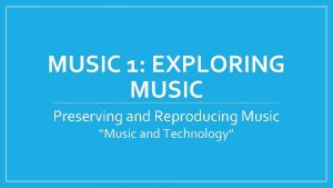 MUSIC 1 EXPLORING MUSIC Preserving and Reproducing Music