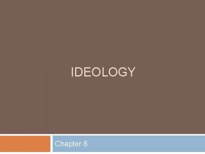IDEOLOGY Chapter 8 Ideology In the chapters we