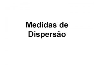 Medidas de Disperso Medidas de Disperso Considere a