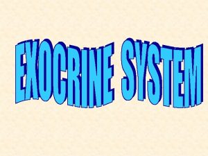 EXOCRINE SYSTEM Composed of exocrine glands whose secretions