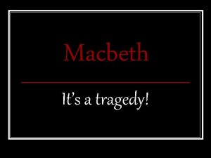 Macbeth Its a tragedy Tragedy n A play