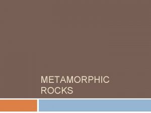 METAMORPHIC ROCKS Metamorphism Metamorphic rocks appear to have