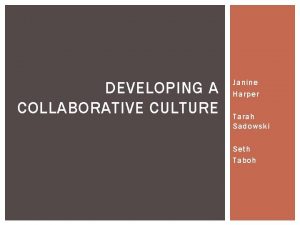 DEVELOPING A COLLABORATIVE CULTURE Janine Harper Tarah Sadowski