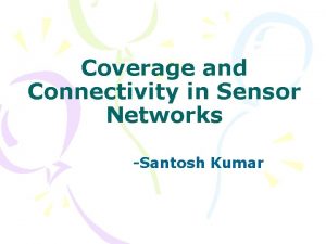 Coverage and Connectivity in Sensor Networks Santosh Kumar
