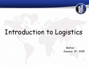 Introduction to Logistics Merisa January 9 th 2015