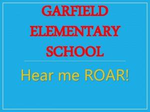 GARFIELD ELEMENTARY SCHOOL Hear me ROAR ROAR Remember