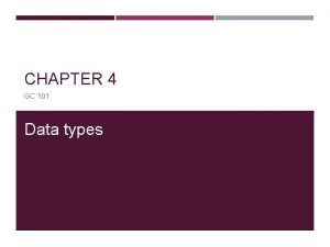 CHAPTER 4 GC 101 Data types DATA TYPES