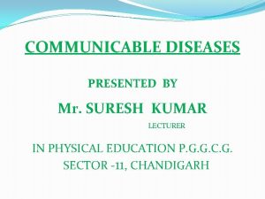 COMMUNICABLE DISEASES PRESENTED BY Mr SURESH KUMAR LECTURER