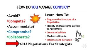 HOW DO YOU MANAGE CONFLICT Avoid Compete Accommodate