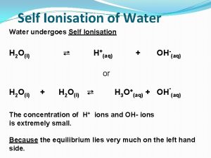Self Ionisation of Water undergoes Self Ionisation H