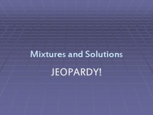Mixtures and Solutions JEOPARDY Jeopardy Board Solutions Mixtures