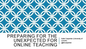 PREPARING FOR THE UNEXPECTED FOR ONLINE TEACHING Katie