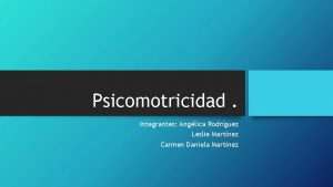 Psicomotricidad Integrantes Anglica Rodrguez Leslie Martnez Carmen Daniela