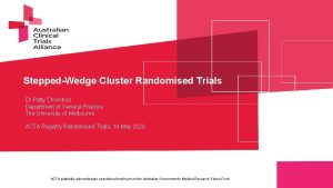 SteppedWedge Cluster Randomised Trials Dr Patty Chondros Department