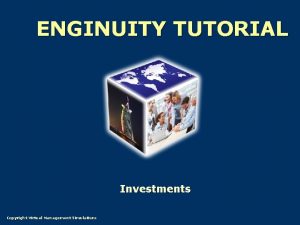 ENGINUITY TUTORIAL Investments Copyright Virtual Management Simulations Investments