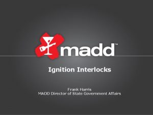 Ignition Interlocks Frank Harris MADD Director of State