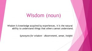 Wisdom noun Wisdom is knowledge acquired by experiences