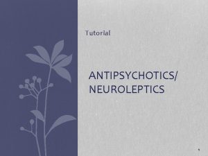 Tutorial ANTIPSYCHOTICS NEUROLEPTICS 1 Pharmacologic Therapy Antipsychotic Medications