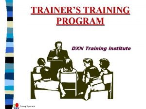 TRAINERS TRAINING PROGRAM DXN Training Institute Training Department