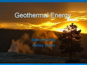 Geothermal Energy Maren Hamby Ashley Dolan Geothermal Energy