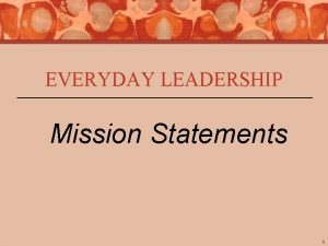 EVERYDAY LEADERSHIP Mission Statements 1 What is Leadership