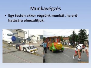 Munkavgzs Egy testen akkor vgznk munkt ha er