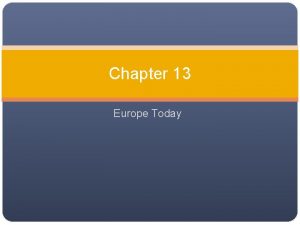Chapter 13 Europe Today Chapter Objectives Examine recent