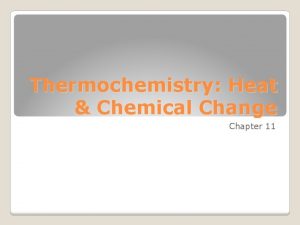 Thermochemistry Heat Chemical Change Chapter 11 Thermochemistry heat