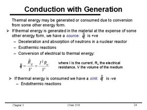 Conduction with Generation Thermal energy may be generated Conduction with Generation Thermal energy may be generated