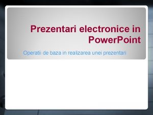 Prezentari electronice in Power Point Operatii de baza