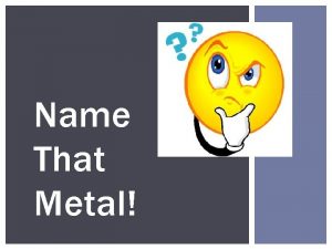 Name That Metal Metals copper aluminum zinc iron