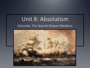 Unit 8 Absolutism Outcome The Spanish Empire Weakens