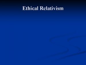 Ethical Relativism Cultural Relativism n Herodotus One might