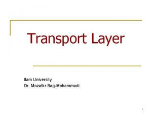 Transport Layer Ilam University Dr Mozafar BagMohammadi 1