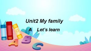 Unit 2 My family A Lets learn Lets