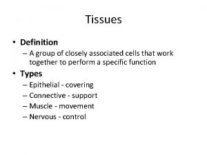 Tissues Definition A group of closely associated cells