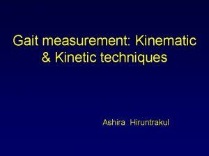 Gait measurement Kinematic Kinetic techniques Ashira Hiruntrakul Kinematics