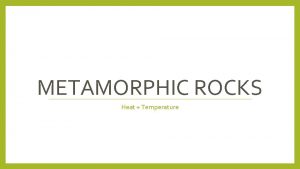 METAMORPHIC ROCKS Heat Temperature Recognizing Metamorphic Rocks Meta