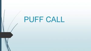 PUFF CALL What is Puff Call Puff call