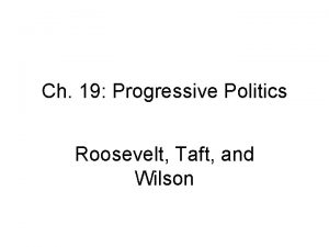 Ch 19 Progressive Politics Roosevelt Taft and Wilson