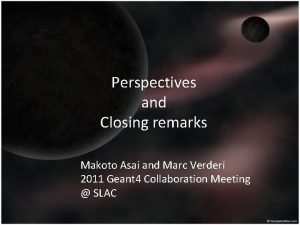 Perspectives and Closing remarks Makoto Asai and Marc