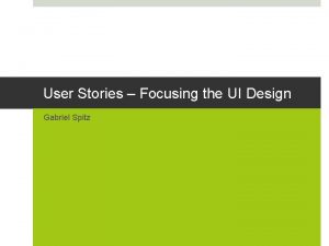 User Stories Focusing the UI Design Gabriel Spitz