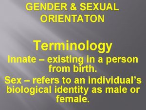 GENDER SEXUAL ORIENTATON Terminology Innate existing in a
