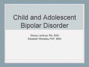 Child and Adolescent Bipolar Disorder Stacey Lambour RN